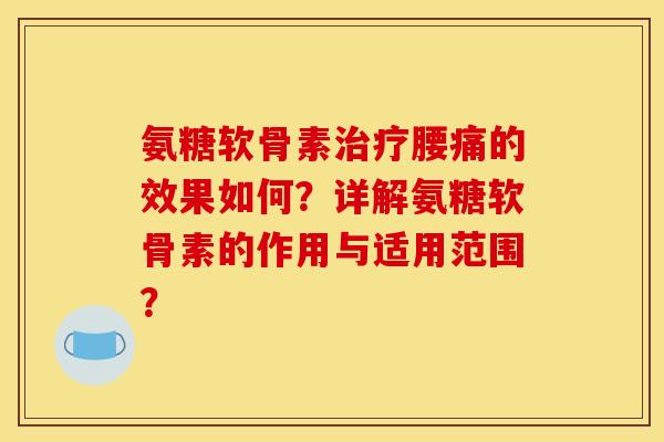 氨糖软骨素治疗腰痛的效果如何？详解氨糖软骨素的作用与适用范围？