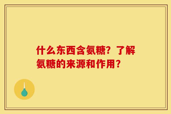 什么东西含氨糖？了解氨糖的来源和作用？