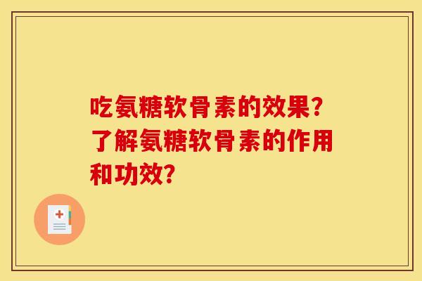 吃氨糖软骨素的效果？了解氨糖软骨素的作用和功效？