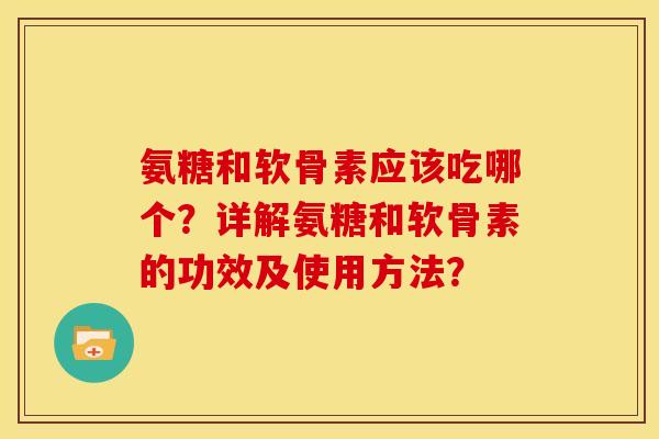 氨糖和软骨素应该吃哪个？详解氨糖和软骨素的功效及使用方法？