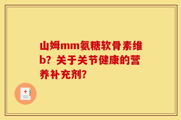 山姆mm氨糖软骨素维b？关于关节健康的营养补充剂？