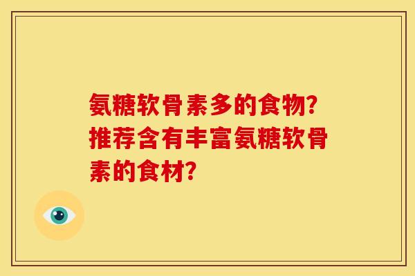 氨糖软骨素多的食物？推荐含有丰富氨糖软骨素的食材？