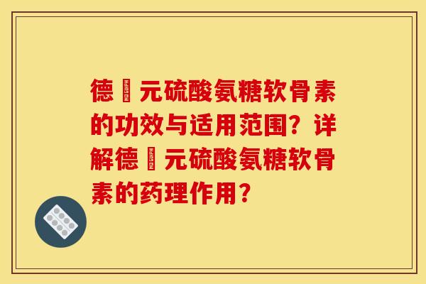 德蓇元硫酸氨糖软骨素的功效与适用范围？详解德蓇元硫酸氨糖软骨素的药理作用？