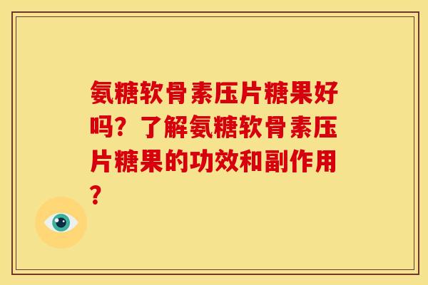 氨糖软骨素压片糖果好吗？了解氨糖软骨素压片糖果的功效和副作用？