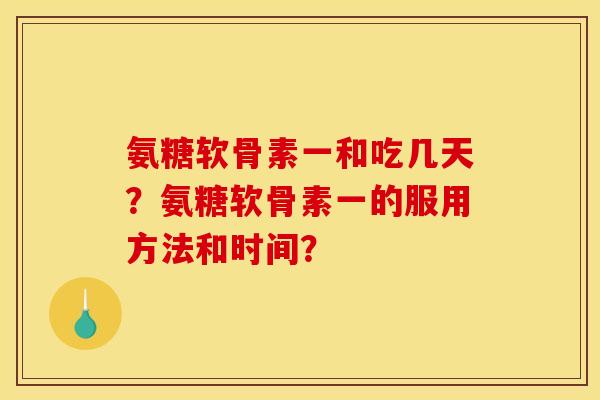 氨糖软骨素一和吃几天？氨糖软骨素一的服用方法和时间？