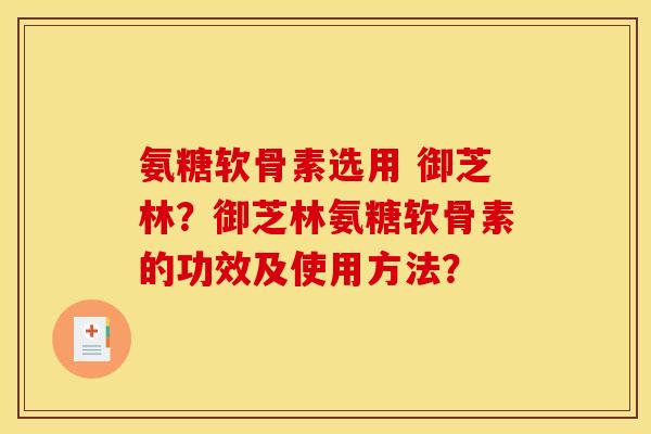 氨糖软骨素选用 御芝林？御芝林氨糖软骨素的功效及使用方法？