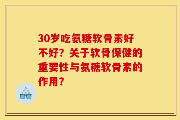 30岁吃氨糖软骨素好不好？关于软骨保健的重要性与氨糖软骨素的作用？