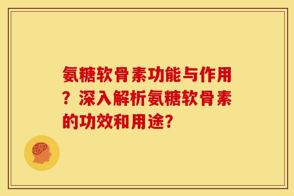 氨糖软骨素功能与作用？深入解析氨糖软骨素的功效和用途？