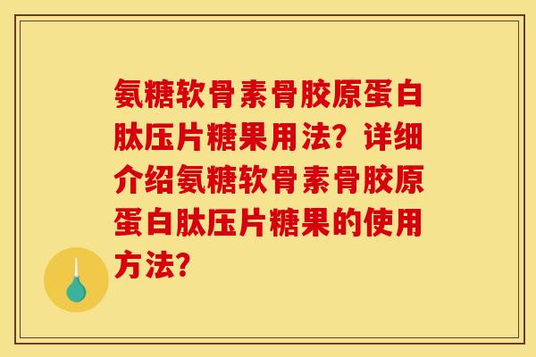 氨糖软骨素骨胶原蛋白肽压片糖果用法？详细介绍氨糖软骨素骨胶原蛋白肽压片糖果的使用方法？