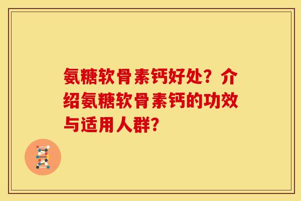 氨糖软骨素钙好处？介绍氨糖软骨素钙的功效与适用人群？