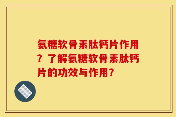 氨糖软骨素肽钙片作用？了解氨糖软骨素肽钙片的功效与作用？