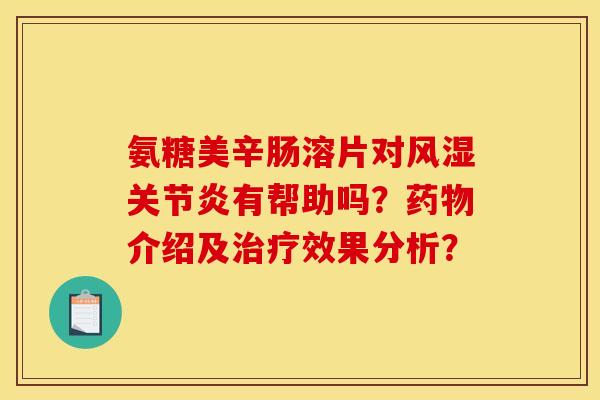 氨糖美辛肠溶片对风湿关节炎有帮助吗？药物介绍及治疗效果分析？