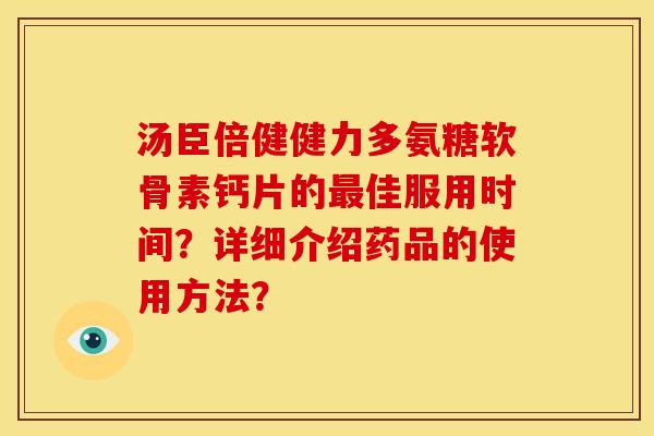 汤臣倍健健力多氨糖软骨素钙片的最佳服用时间？详细介绍药品的使用方法？