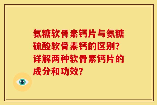 氨糖软骨素钙片与氨糖硫酸软骨素钙的区别？详解两种软骨素钙片的成分和功效？