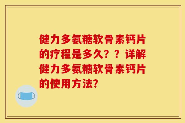 健力多氨糖软骨素钙片的疗程是多久？？详解健力多氨糖软骨素钙片的使用方法？