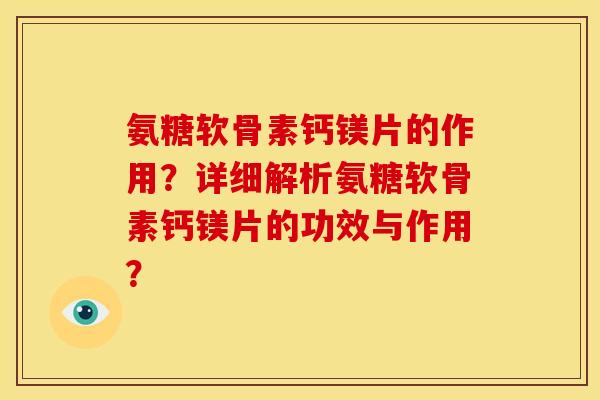 氨糖软骨素钙镁片的作用？详细解析氨糖软骨素钙镁片的功效与作用？