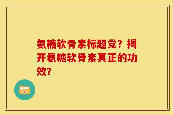 氨糖软骨素标题党？揭开氨糖软骨素真正的功效？