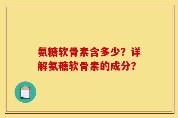 氨糖软骨素含多少？详解氨糖软骨素的成分？