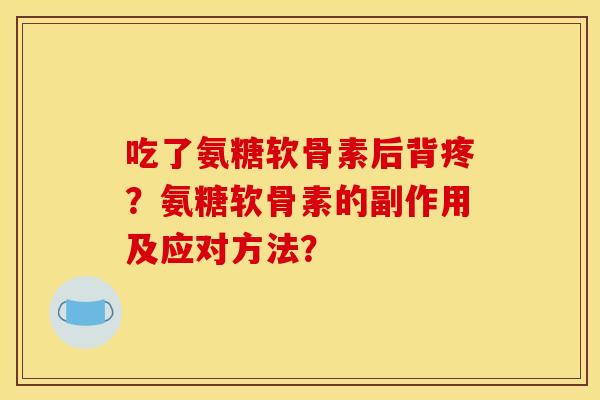 吃了氨糖软骨素后背疼？氨糖软骨素的副作用及应对方法？