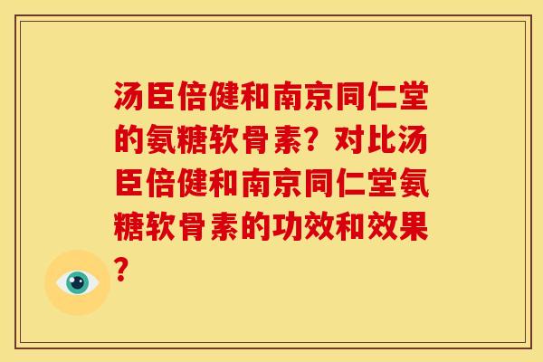 汤臣倍健和南京同仁堂的氨糖软骨素？对比汤臣倍健和南京同仁堂氨糖软骨素的功效和效果？