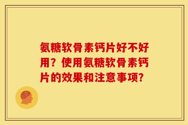 氨糖软骨素钙片好不好用？使用氨糖软骨素钙片的效果和注意事项？