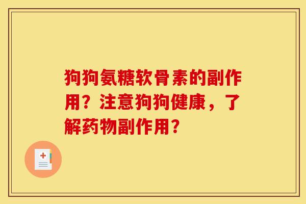 狗狗氨糖软骨素的副作用？注意狗狗健康，了解药物副作用？