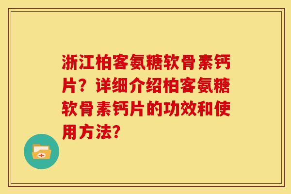 浙江柏客氨糖软骨素钙片？详细介绍柏客氨糖软骨素钙片的功效和使用方法？