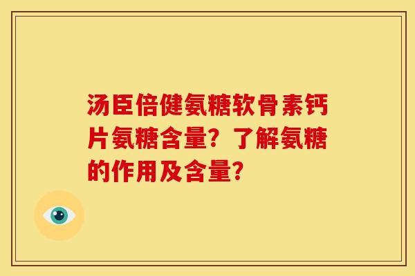 汤臣倍健氨糖软骨素钙片氨糖含量？了解氨糖的作用及含量？