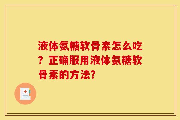 液体氨糖软骨素怎么吃？正确服用液体氨糖软骨素的方法？