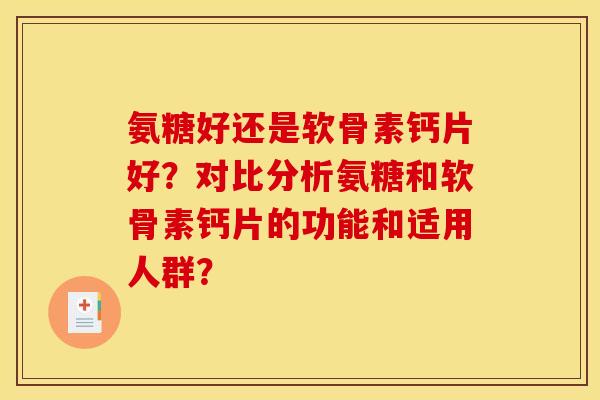 氨糖好还是软骨素钙片好？对比分析氨糖和软骨素钙片的功能和适用人群？