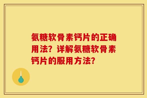 氨糖软骨素钙片的正确用法？详解氨糖软骨素钙片的服用方法？