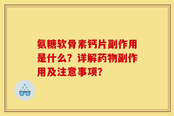 氨糖软骨素钙片副作用是什么？详解药物副作用及注意事项？