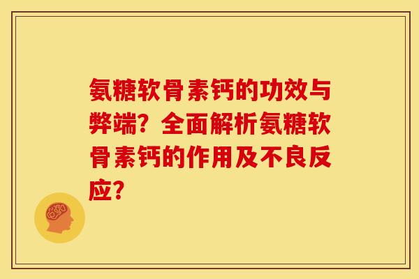 氨糖软骨素钙的功效与弊端？全面解析氨糖软骨素钙的作用及不良反应？