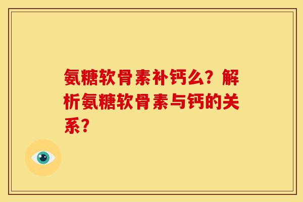 氨糖软骨素补钙么？解析氨糖软骨素与钙的关系？