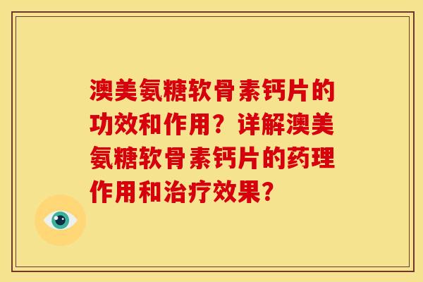 澳美氨糖软骨素钙片的功效和作用？详解澳美氨糖软骨素钙片的药理作用和治疗效果？