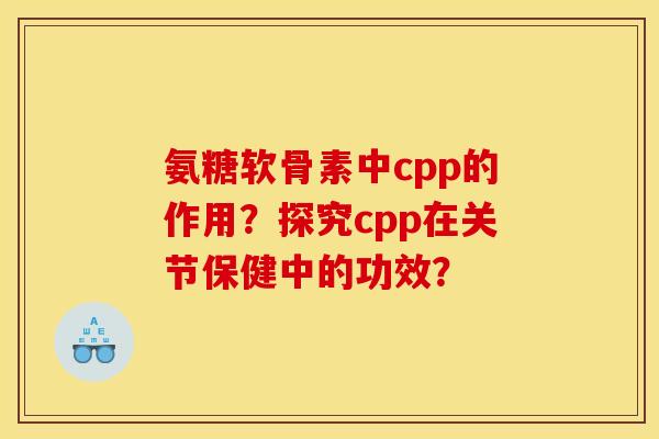 氨糖软骨素中cpp的作用？探究cpp在关节保健中的功效？