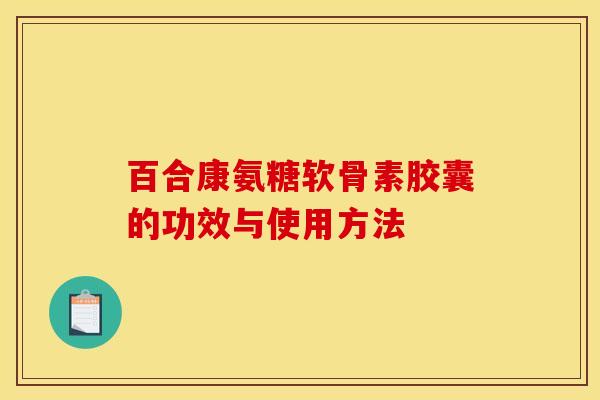百合康氨糖软骨素胶囊的功效与使用方法