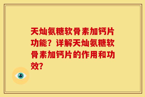 天灿氨糖软骨素加钙片功能？详解天灿氨糖软骨素加钙片的作用和功效？