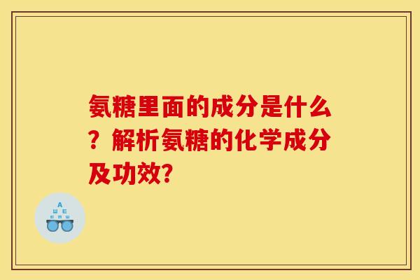 氨糖里面的成分是什么？解析氨糖的化学成分及功效？