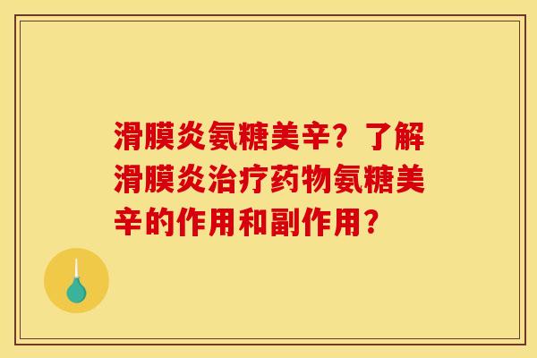 滑膜炎氨糖美辛？了解滑膜炎治疗药物氨糖美辛的作用和副作用？