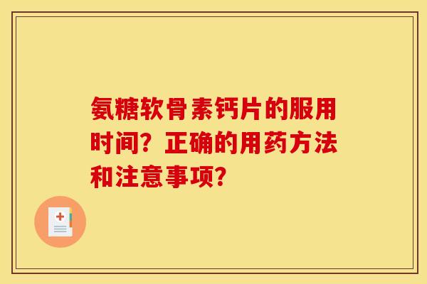 氨糖软骨素钙片的服用时间？正确的用药方法和注意事项？