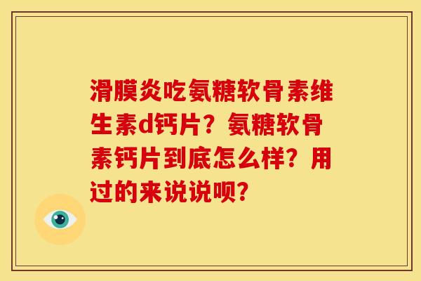 滑膜炎吃氨糖软骨素维生素d钙片？氨糖软骨素钙片到底怎么样？用过的来说说呗？