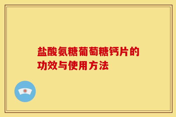盐酸氨糖葡萄糖钙片的功效与使用方法