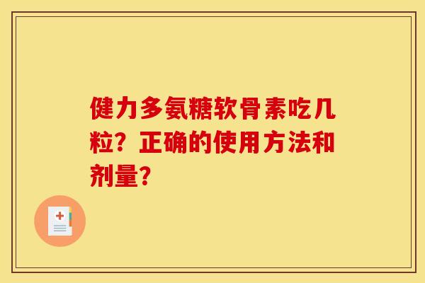 健力多氨糖软骨素吃几粒？正确的使用方法和剂量？