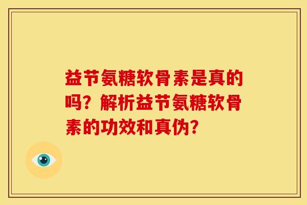 益节氨糖软骨素是真的吗？解析益节氨糖软骨素的功效和真伪？