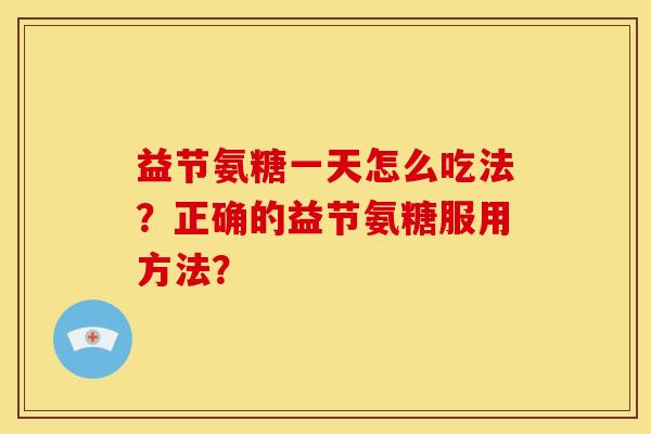 益节氨糖一天怎么吃法？正确的益节氨糖服用方法？