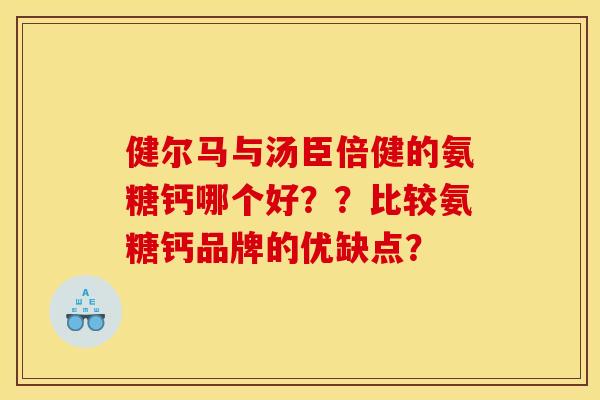 健尔马与汤臣倍健的氨糖钙哪个好？？比较氨糖钙品牌的优缺点？
