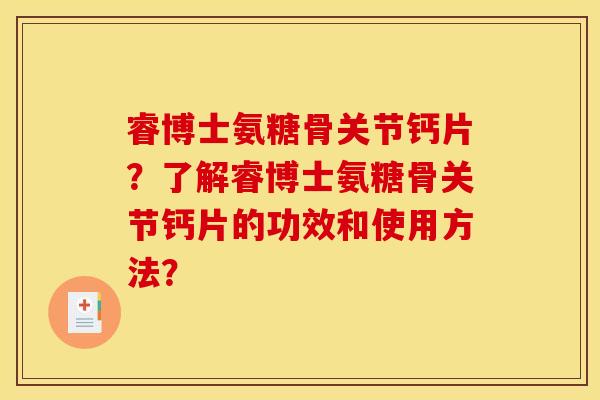 睿博士氨糖骨关节钙片？了解睿博士氨糖骨关节钙片的功效和使用方法？