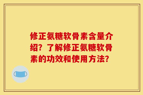 修正氨糖软骨素含量介绍？了解修正氨糖软骨素的功效和使用方法？