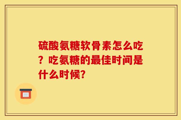 硫酸氨糖软骨素怎么吃？吃氨糖的最佳时间是什么时候？
